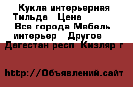 Кукла интерьерная Тильда › Цена ­ 3 000 - Все города Мебель, интерьер » Другое   . Дагестан респ.,Кизляр г.